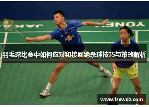 羽毛球比赛中如何应对和接回绝杀球技巧与策略解析