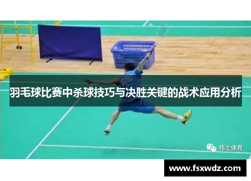 羽毛球比赛中杀球技巧与决胜关键的战术应用分析