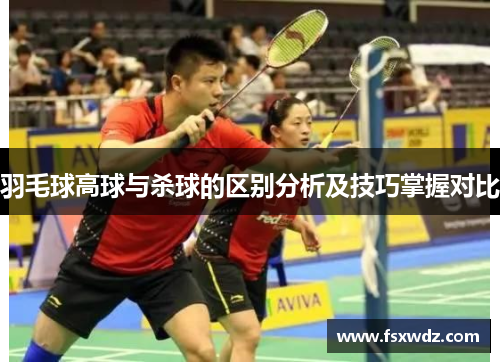 羽毛球高球与杀球的区别分析及技巧掌握对比