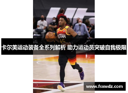 卡尔美运动装备全系列解析 助力运动员突破自我极限