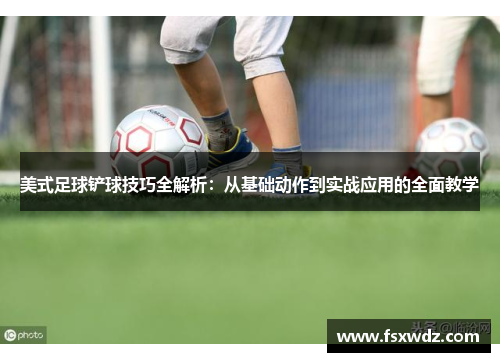 美式足球铲球技巧全解析：从基础动作到实战应用的全面教学