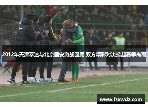 2012年天津泰达与北京国安激战回顾 双方精彩对决掀起赛季高潮