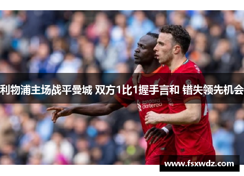 利物浦主场战平曼城 双方1比1握手言和 错失领先机会