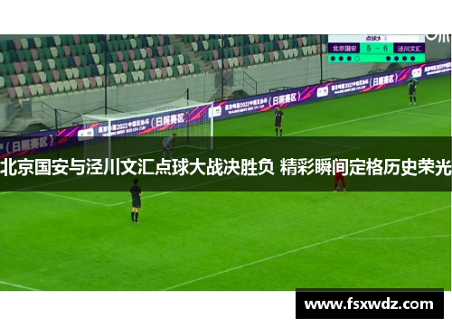 北京国安与泾川文汇点球大战决胜负 精彩瞬间定格历史荣光