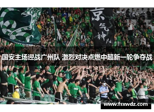 国安主场迎战广州队 激烈对决点燃中超新一轮争夺战