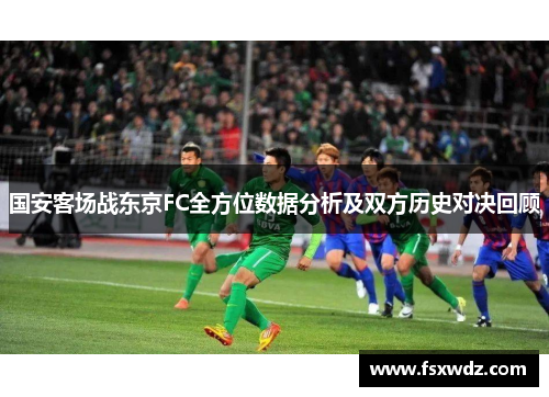 国安客场战东京FC全方位数据分析及双方历史对决回顾