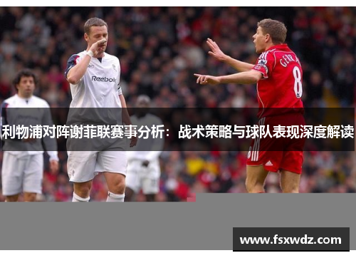 利物浦对阵谢菲联赛事分析：战术策略与球队表现深度解读