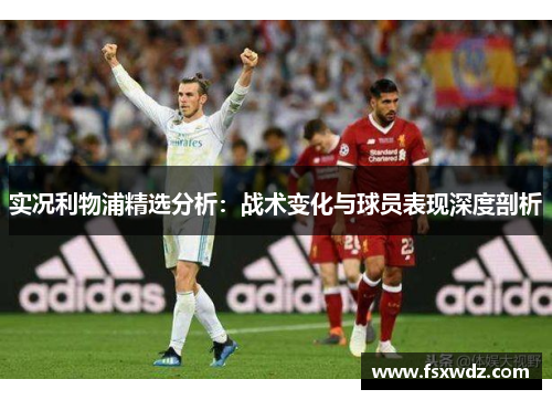 实况利物浦精选分析：战术变化与球员表现深度剖析