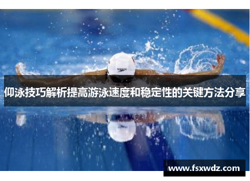 仰泳技巧解析提高游泳速度和稳定性的关键方法分享