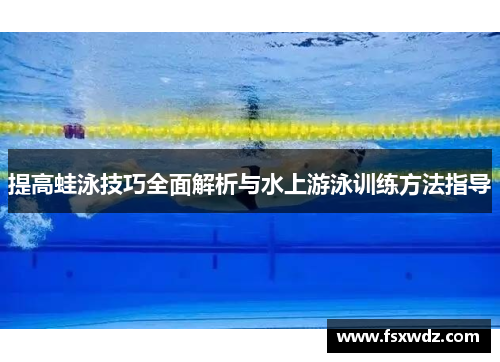 提高蛙泳技巧全面解析与水上游泳训练方法指导