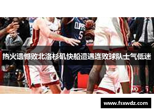 热火遗憾败北洛杉矶快船遭遇连败球队士气低迷