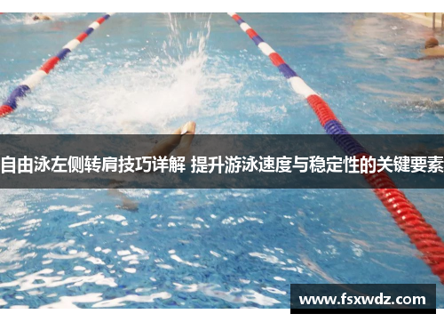 自由泳左侧转肩技巧详解 提升游泳速度与稳定性的关键要素