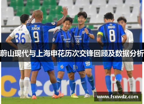 蔚山现代与上海申花历次交锋回顾及数据分析
