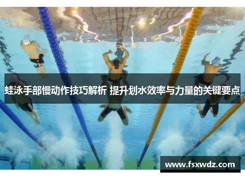 蛙泳手部慢动作技巧解析 提升划水效率与力量的关键要点