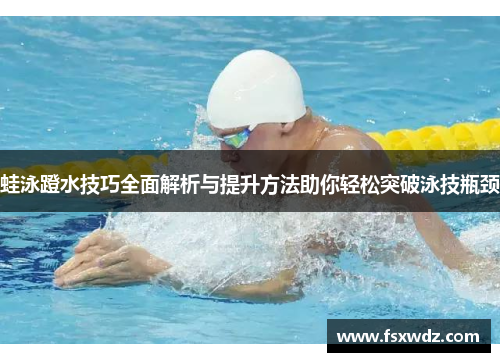 蛙泳蹬水技巧全面解析与提升方法助你轻松突破泳技瓶颈