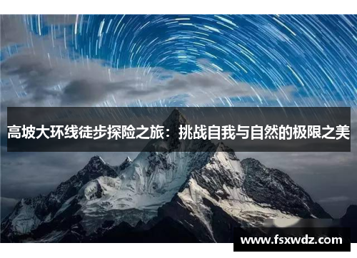 高坡大环线徒步探险之旅：挑战自我与自然的极限之美