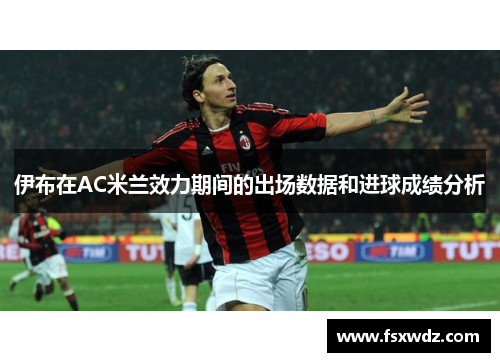 伊布在AC米兰效力期间的出场数据和进球成绩分析